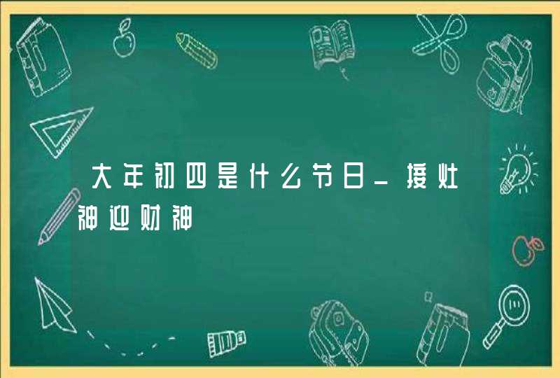 大年初四是什么节日_接灶神迎财神,第1张