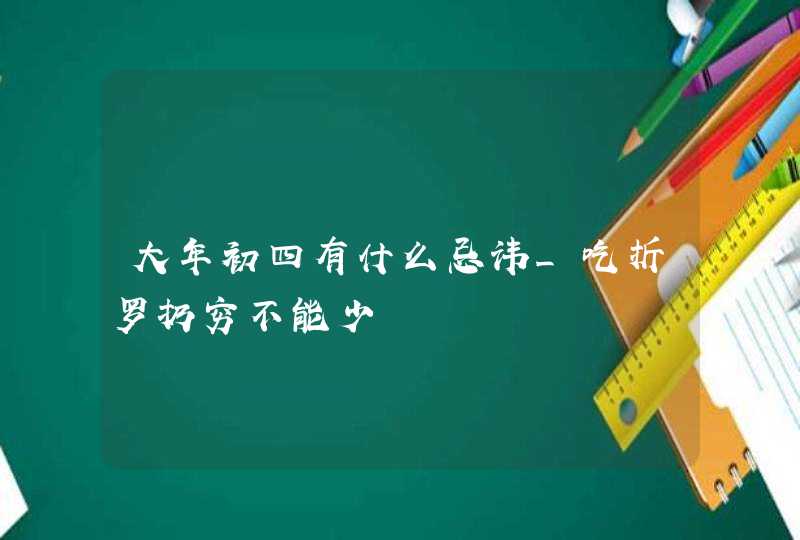 大年初四有什么忌讳_吃折罗扔穷不能少,第1张