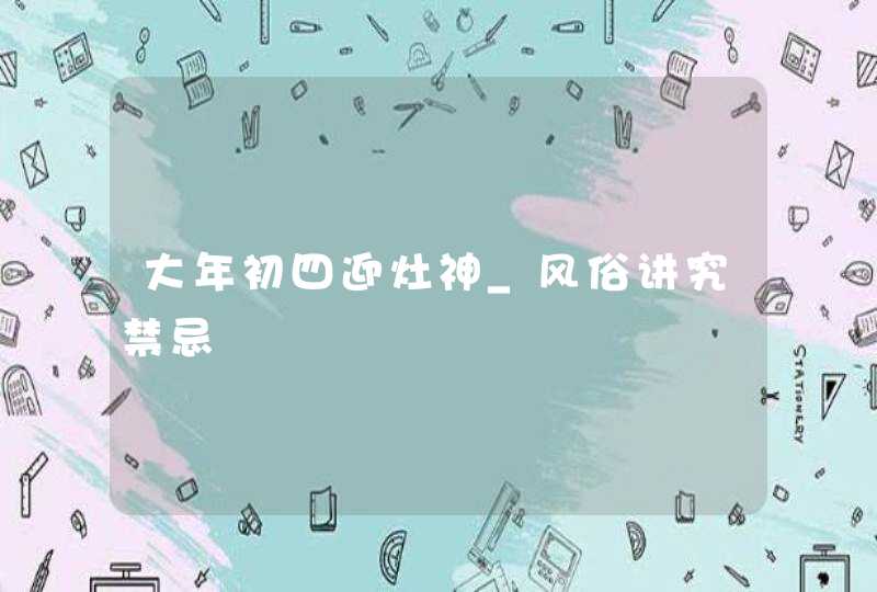 大年初四迎灶神_风俗讲究禁忌,第1张