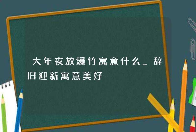 大年夜放爆竹寓意什么_辞旧迎新寓意美好,第1张