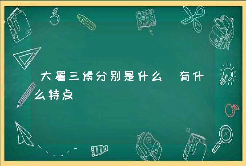 大暑三候分别是什么_有什么特点,第1张