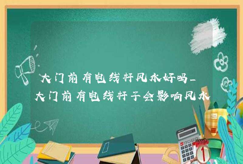 大门前有电线杆风水好吗_大门前有电线杆子会影响风水吗,第1张