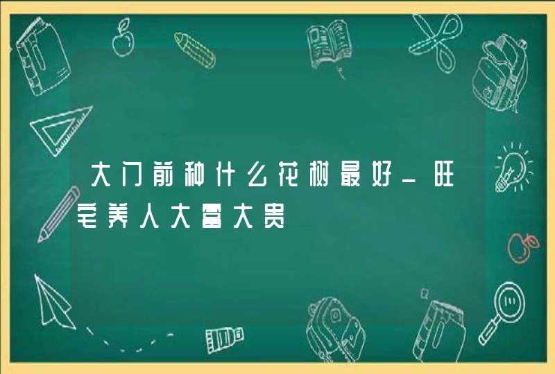 大门前种什么花树最好_旺宅养人大富大贵,第1张