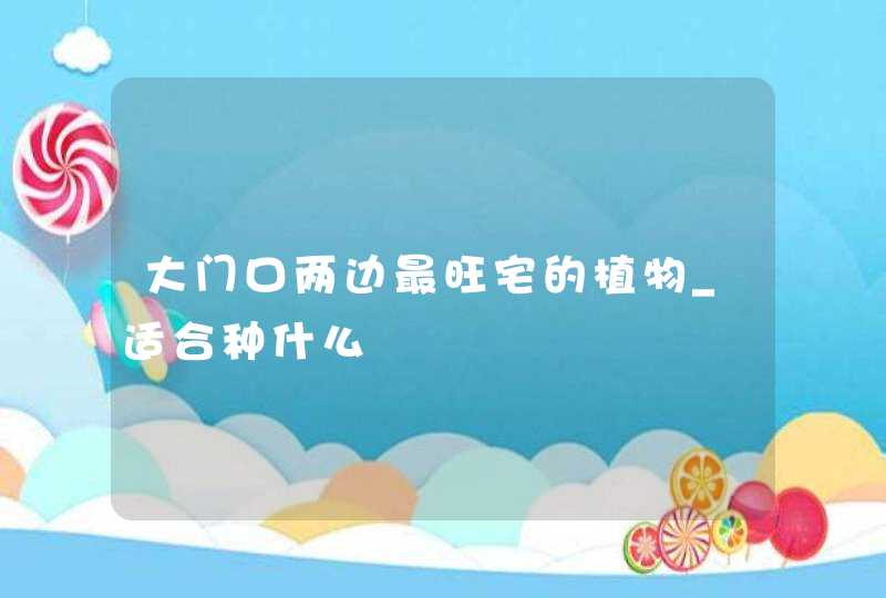 大门口两边最旺宅的植物_适合种什么,第1张