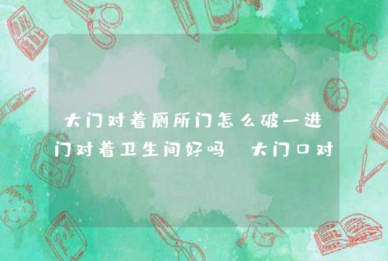 大门对着厕所门怎么破一进门对着卫生间好吗_大门口对着厕所门好不好,第1张