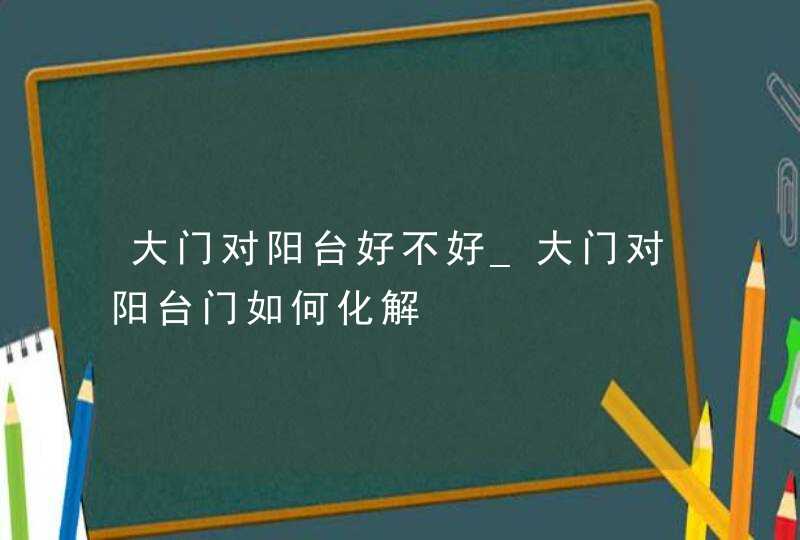 大门对阳台好不好_大门对阳台门如何化解,第1张