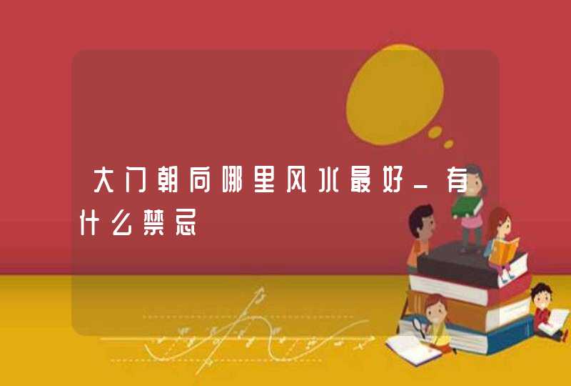 大门朝向哪里风水最好_有什么禁忌,第1张