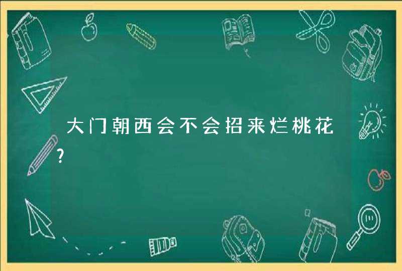 大门朝西会不会招来烂桃花？,第1张