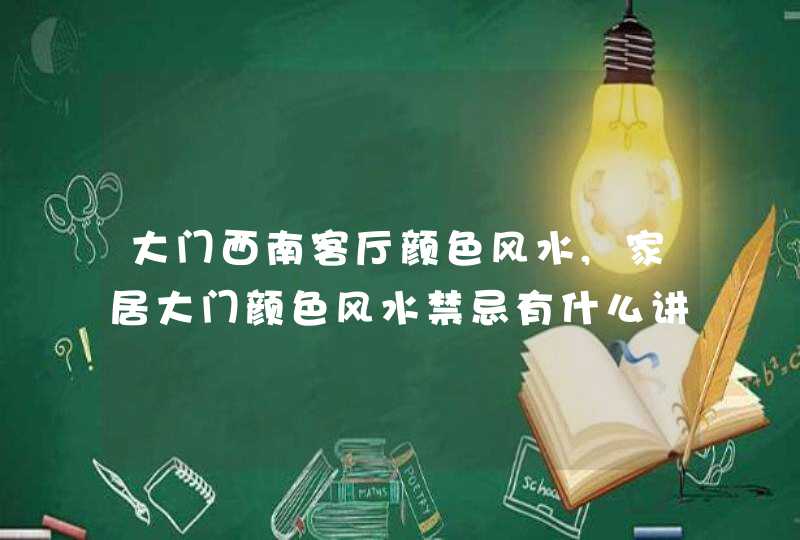 大门西南客厅颜色风水,家居大门颜色风水禁忌有什么讲究客厅的颜色,第1张