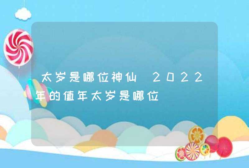 太岁是哪位神仙_2022年的值年太岁是哪位,第1张