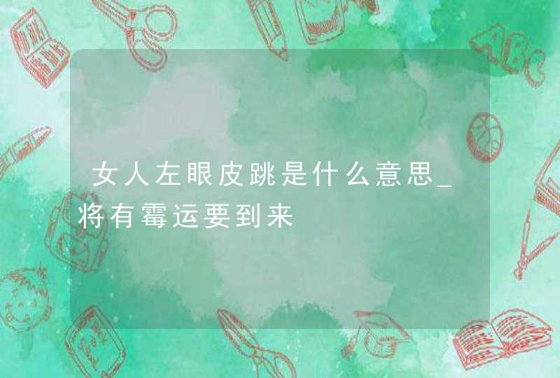 女人左眼皮跳是什么意思_将有霉运要到来,第1张