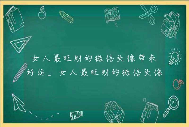 女人最旺财的微信头像带来好运_女人最旺财的微信头像招财,第1张