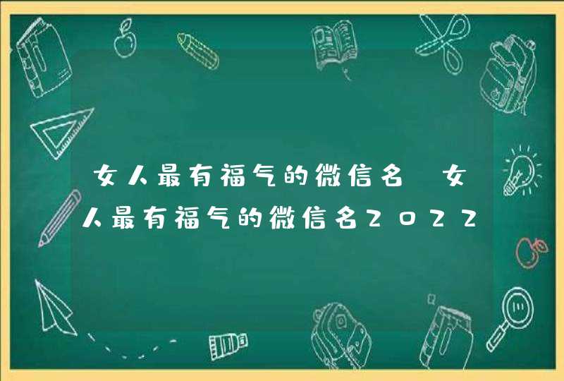 女人最有福气的微信名_女人最有福气的微信名2022,第1张