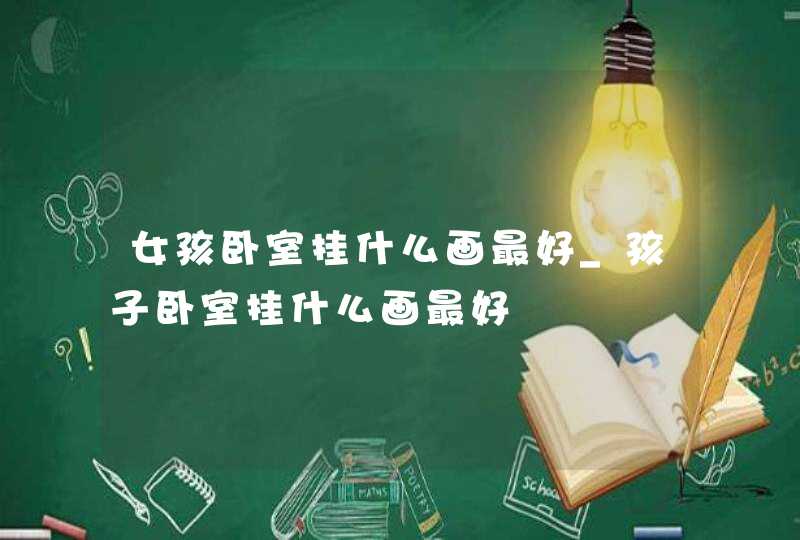 女孩卧室挂什么画最好_孩子卧室挂什么画最好,第1张