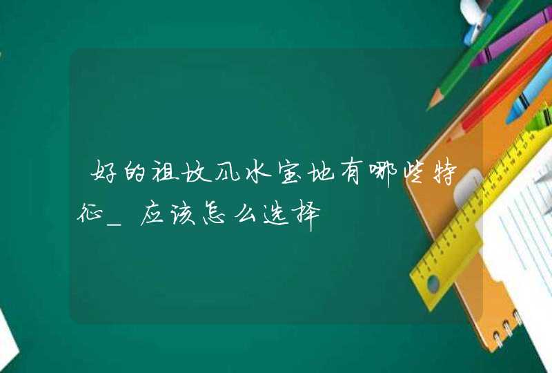 好的祖坟风水宝地有哪些特征_应该怎么选择,第1张