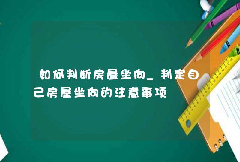 如何判断房屋坐向_判定自己房屋坐向的注意事项,第1张