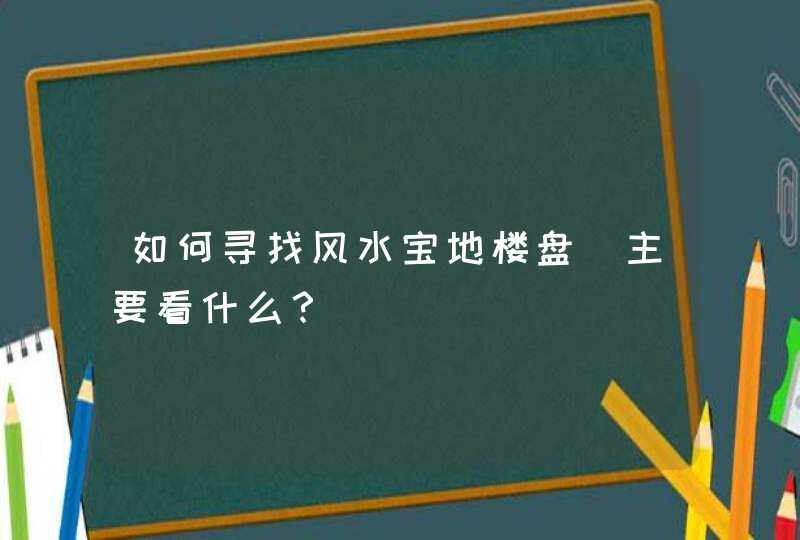 如何寻找风水宝地楼盘_主要看什么？,第1张