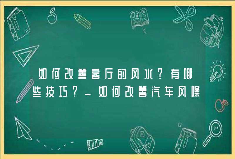 如何改善客厅的风水？有哪些技巧？_如何改善汽车风噪,第1张