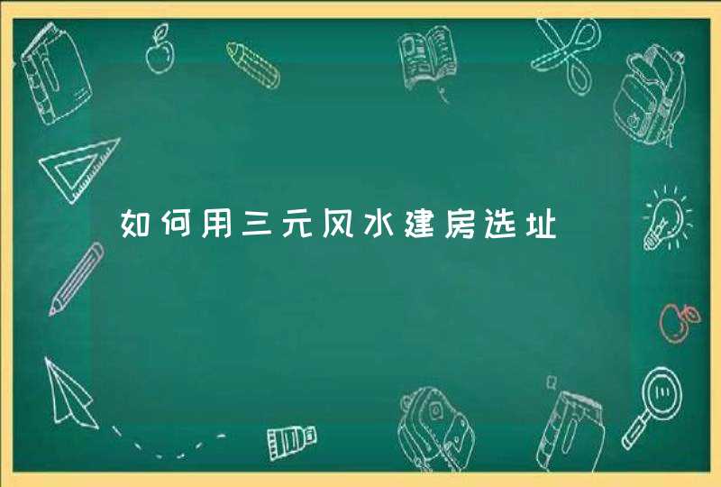 如何用三元风水建房选址,第1张