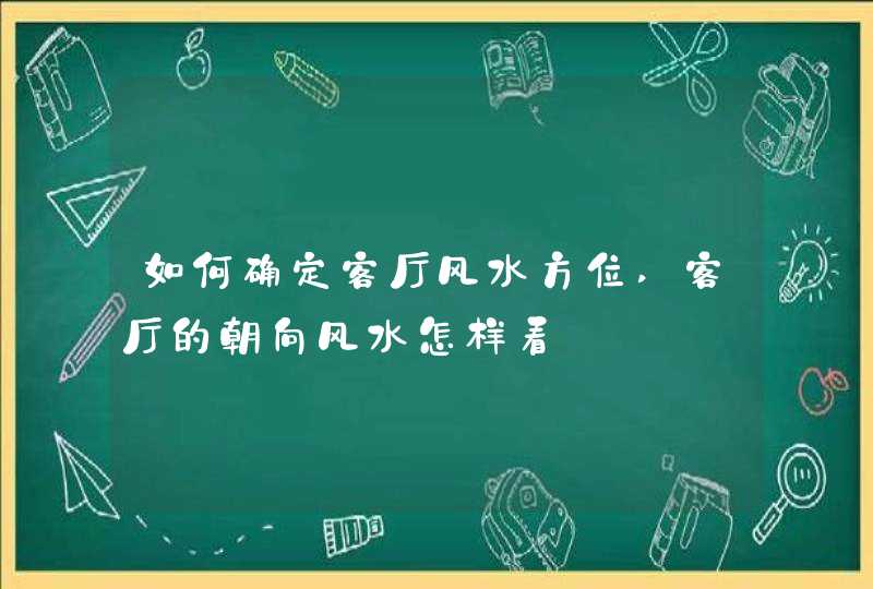 如何确定客厅风水方位,客厅的朝向风水怎样看,第1张