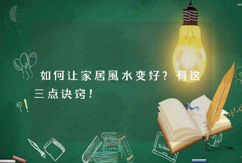 如何让家居風水变好？有这三点诀窍！,第1张