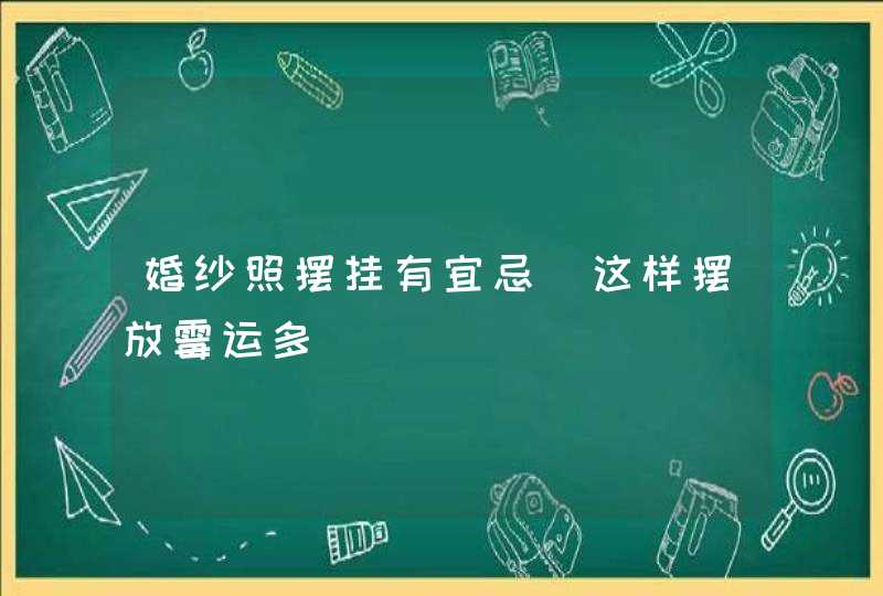 婚纱照摆挂有宜忌_这样摆放霉运多,第1张