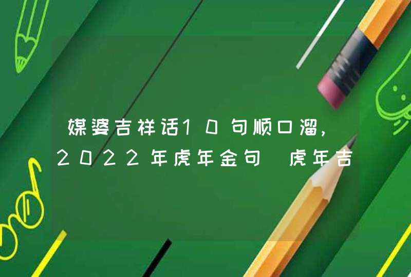 媒婆吉祥话10句顺口溜,2022年虎年金句_虎年吉祥话顺口溜,第1张