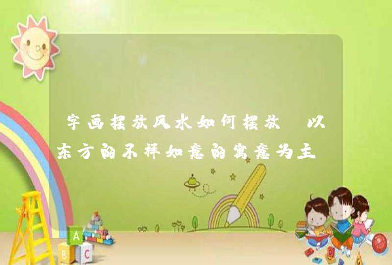 字画摆放风水如何摆放_以东方的不祥如意的寓意为主,第1张