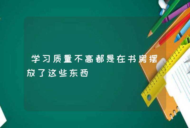 学习质量不高都是在书房摆放了这些东西,第1张