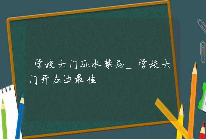 学校大门风水禁忌_学校大门开左边最佳,第1张