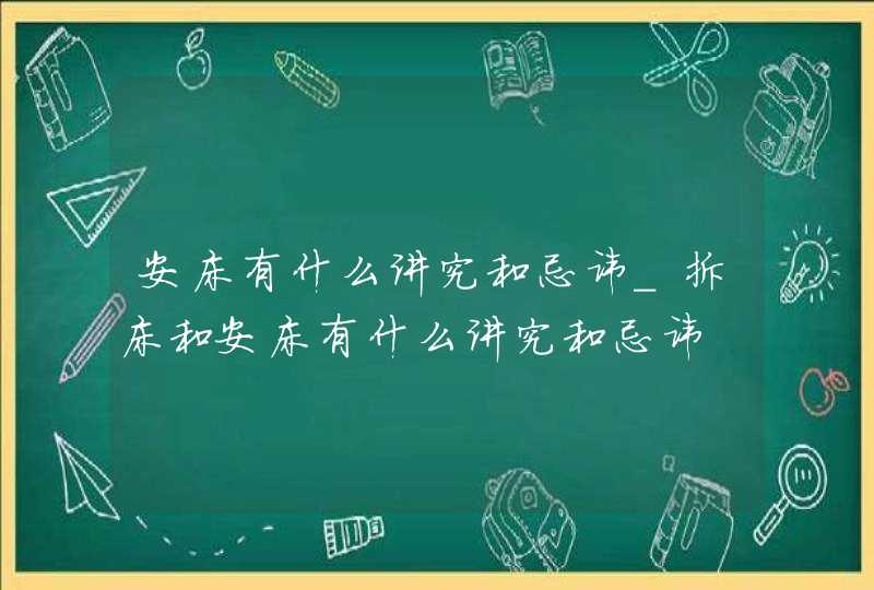 安床有什么讲究和忌讳_拆床和安床有什么讲究和忌讳,第1张