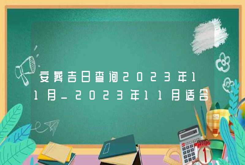 安葬吉日查询2023年11月_2023年11月适合安葬的黄道吉日,第1张