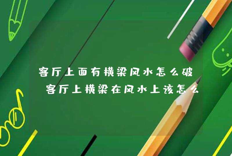 客厅上面有横梁风水怎么破,客厅上横梁在风水上该怎么化解,第1张