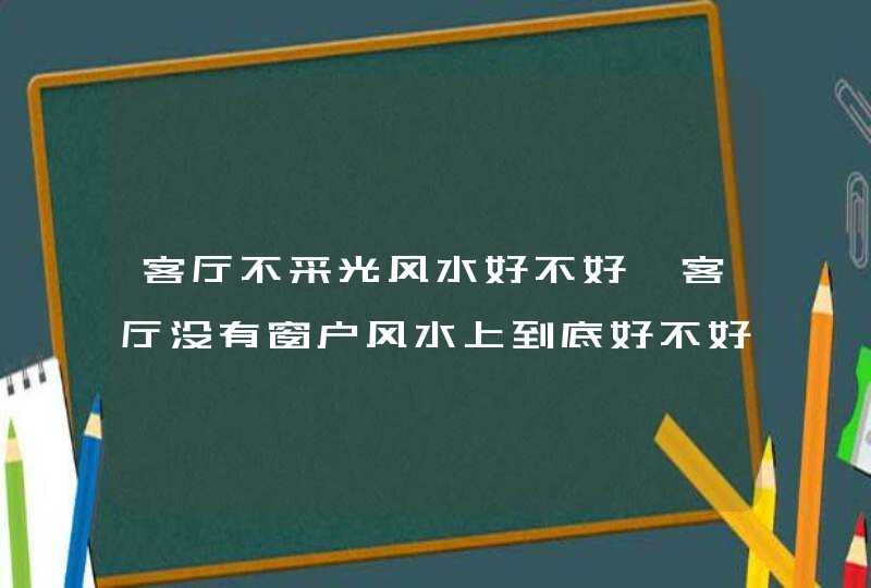 客厅不采光风水好不好,客厅没有窗户风水上到底好不好,第1张