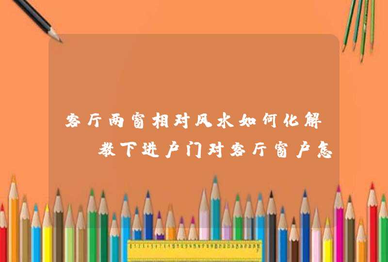 客厅两窗相对风水如何化解,请教下进户门对客厅窗户怎么办?客厅门正对阳台怎么办?有化解方法,第1张