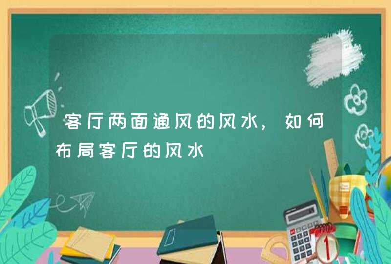 客厅两面通风的风水,如何布局客厅的风水,第1张