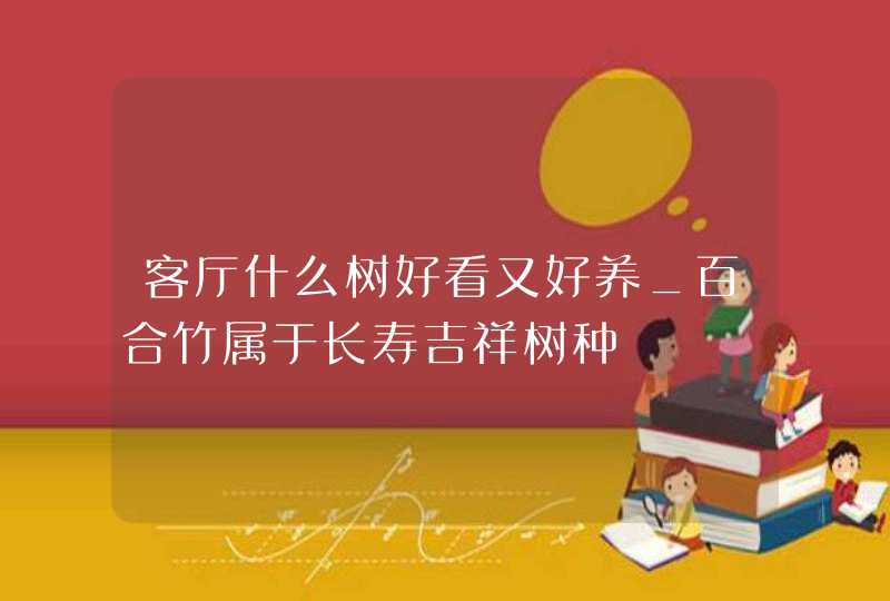 客厅什么树好看又好养_百合竹属于长寿吉祥树种,第1张