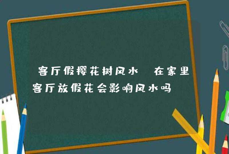 客厅假樱花树风水,在家里客厅放假花会影响风水吗?,第1张