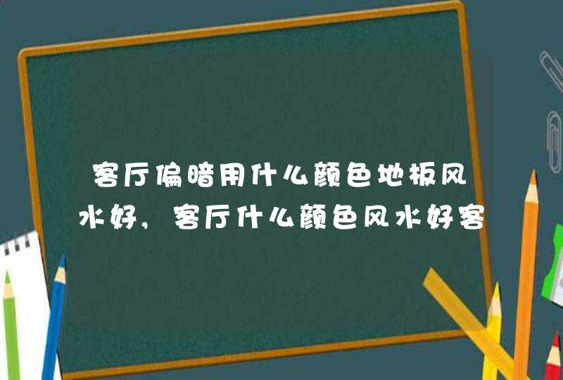 客厅偏暗用什么颜色地板风水好,客厅什么颜色风水好客厅颜色风水禁忌,第1张