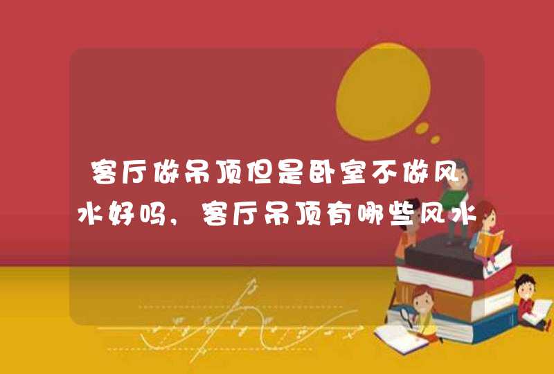 客厅做吊顶但是卧室不做风水好吗,客厅吊顶有哪些风水禁忌,第1张