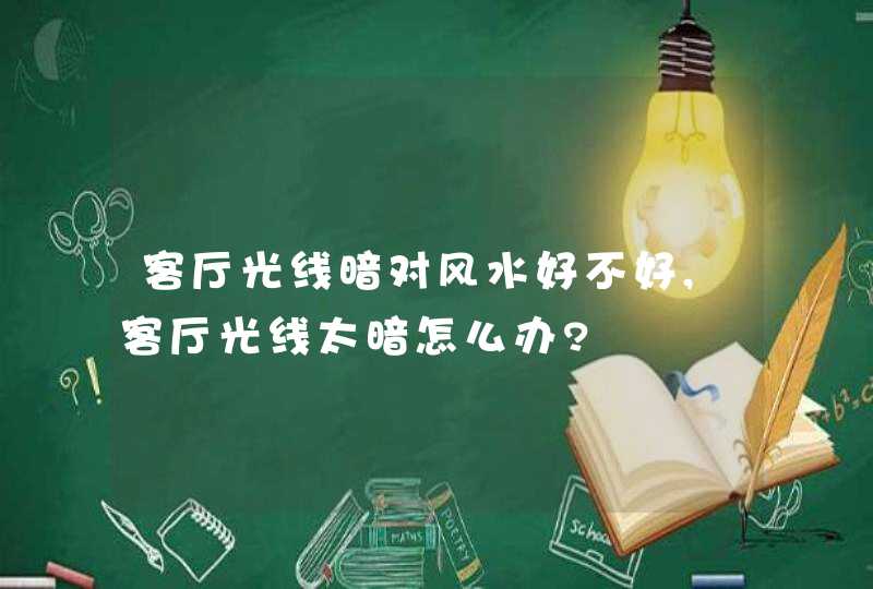 客厅光线暗对风水好不好,客厅光线太暗怎么办?,第1张