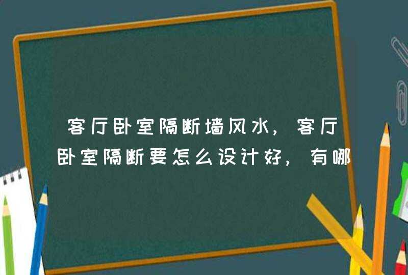 客厅卧室隔断墙风水,客厅卧室隔断要怎么设计好,有哪些风水问题?谁有客厅玄关隔断效果,第1张