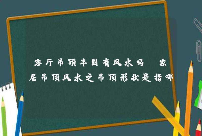 客厅吊顶半圆有风水吗,家居吊顶风水之吊顶形状是指哪些?,第1张