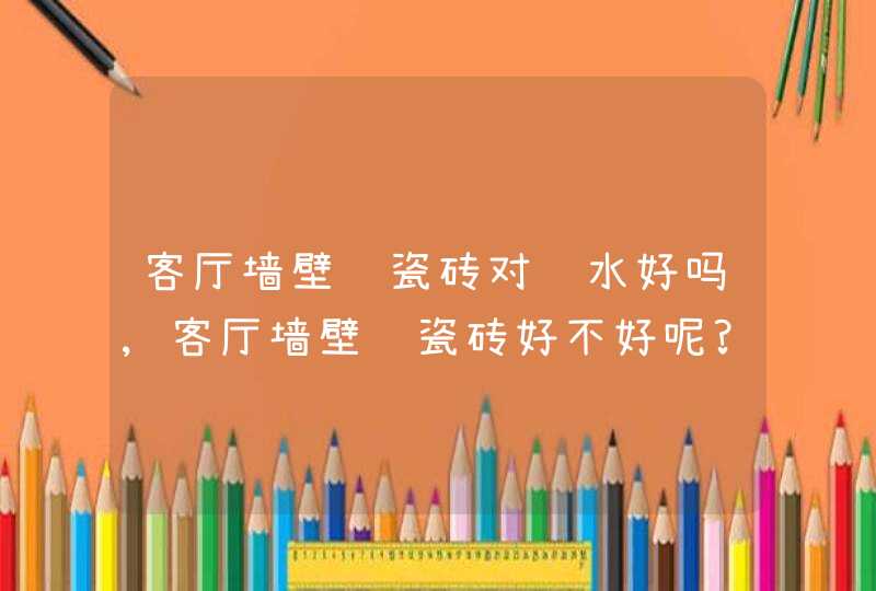 客厅墙壁贴瓷砖对风水好吗,客厅墙壁贴瓷砖好不好呢?,第1张