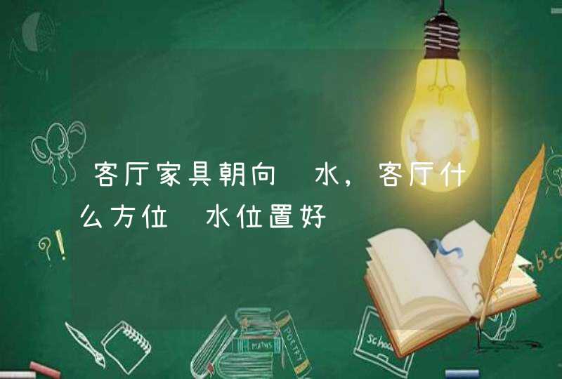 客厅家具朝向风水,客厅什么方位风水位置好,第1张