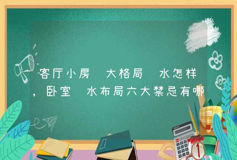 客厅小房间大格局风水怎样,卧室风水布局六大禁忌有哪些?,第1张