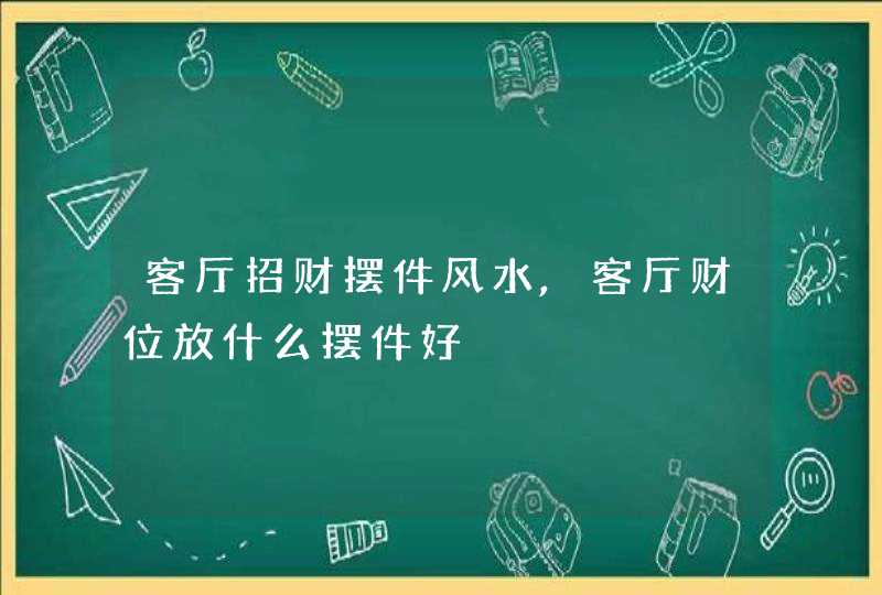 客厅招财摆件风水,客厅财位放什么摆件好,第1张