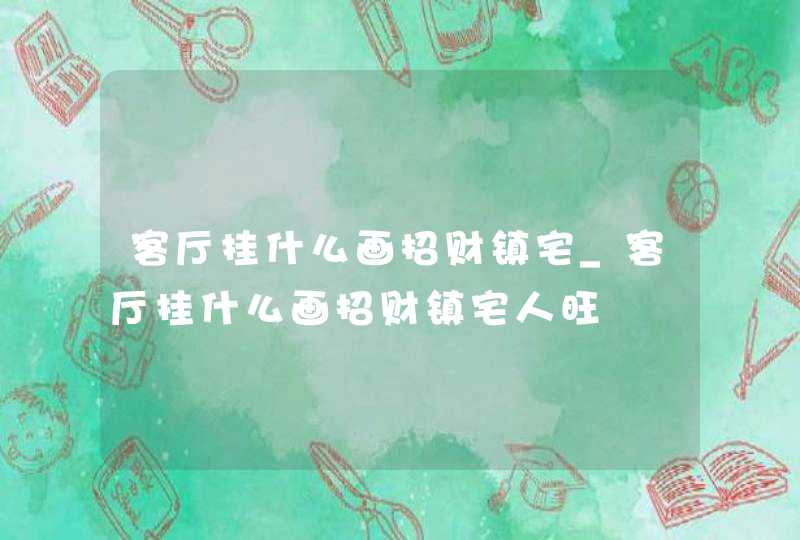 客厅挂什么画招财镇宅_客厅挂什么画招财镇宅人旺,第1张