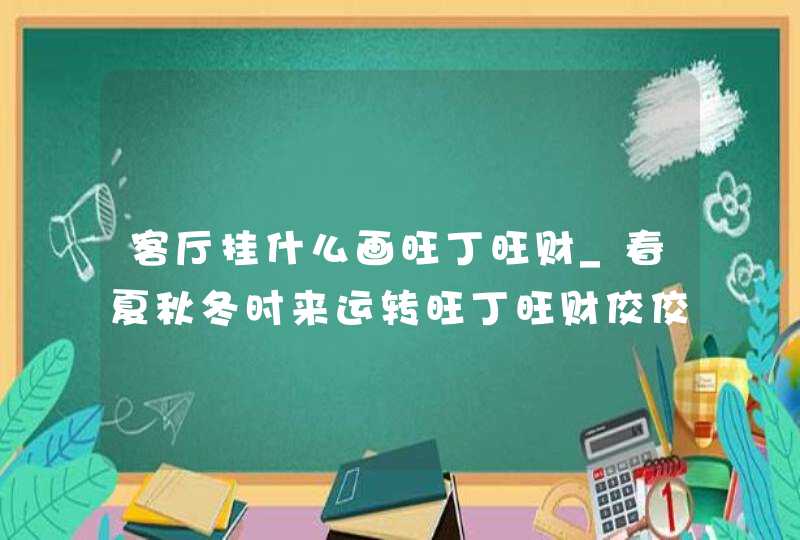 客厅挂什么画旺丁旺财_春夏秋冬时来运转旺丁旺财佼佼者,第1张