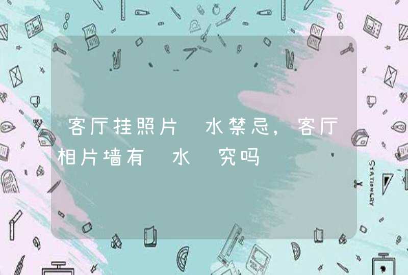 客厅挂照片风水禁忌,客厅相片墙有风水讲究吗,第1张